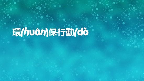 環(huán)保行動(dòng)，從身邊出發(fā)